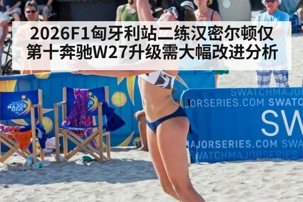 2026F1匈牙利站二练汉密尔顿仅第十奔驰W27升级需大幅改进分析