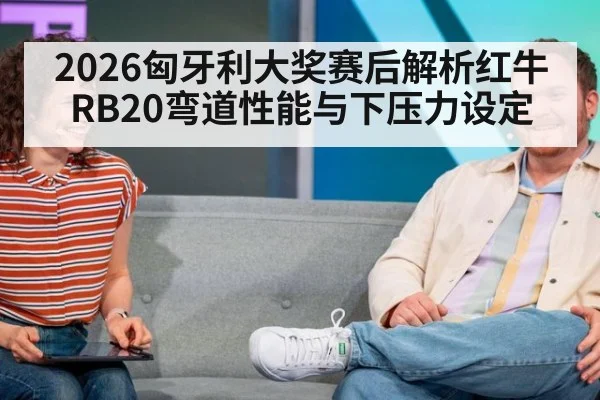 2026匈牙利大奖赛后解析红牛RB20弯道性能与下压力设定